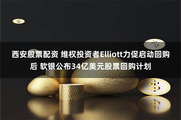 西安股票配资 维权投资者Elliott力促启动回购后 软银公布34亿美元股票回购计划