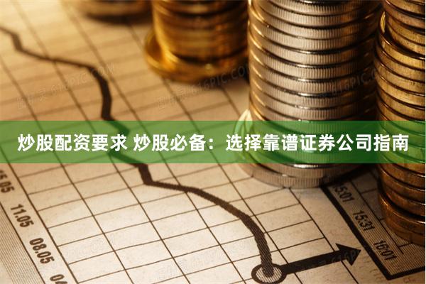 炒股配资要求 炒股必备：选择靠谱证券公司指南